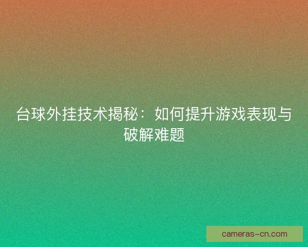 台球外挂技术揭秘：如何提升游戏表现与破解难题